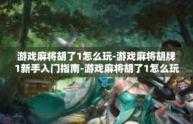 游戏麻将胡了1怎么玩-游戏麻将胡牌1新手入门指南-游戏麻将胡了1怎么玩