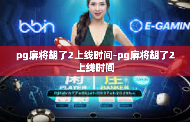 pg麻将胡了2上线时间-pg麻将胡了2上线时间