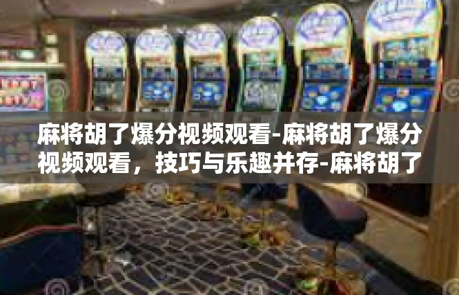 麻将胡了爆分视频观看-麻将胡了爆分视频观看，技巧与乐趣并存-麻将胡了爆分视频观看