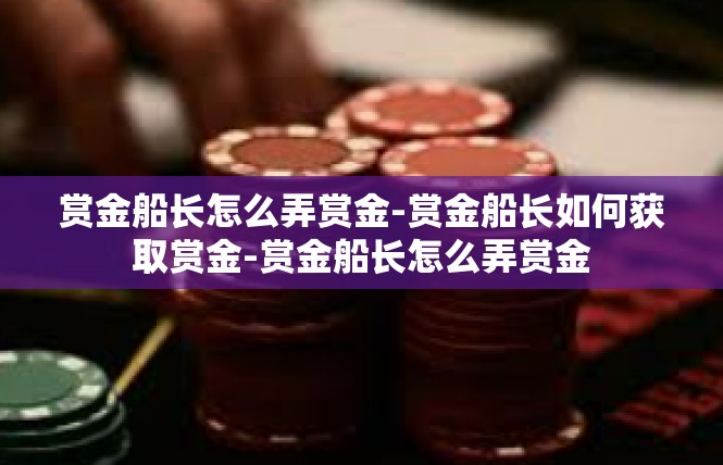 赏金船长怎么弄赏金-赏金船长如何获取赏金-赏金船长怎么弄赏金