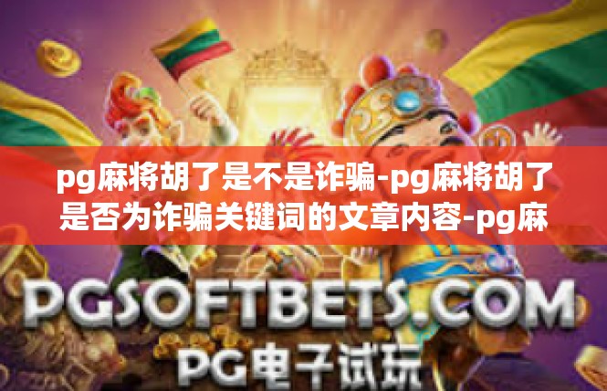 pg麻将胡了是不是诈骗-pg麻将胡了是否为诈骗关键词的文章内容-pg麻将胡了是不是诈骗