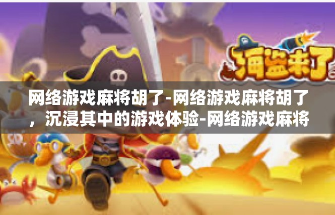 网络游戏麻将胡了-网络游戏麻将胡了，沉浸其中的游戏体验-网络游戏麻将胡了