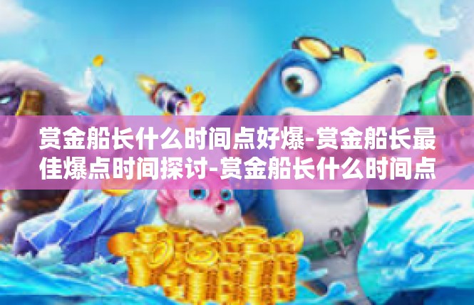 赏金船长什么时间点好爆-赏金船长最佳爆点时间探讨-赏金船长什么时间点好爆