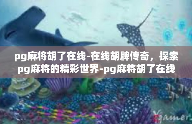 pg麻将胡了在线-在线胡牌传奇，探索pg麻将的精彩世界-pg麻将胡了在线