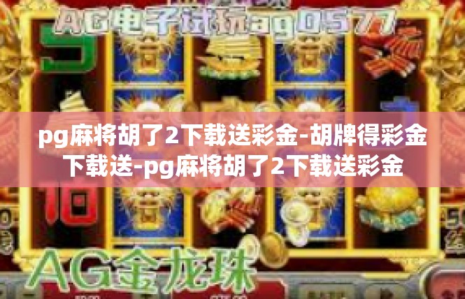 pg麻将胡了2下载送彩金-胡牌得彩金下载送-pg麻将胡了2下载送彩金