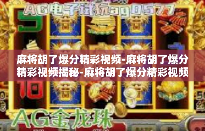 麻将胡了爆分精彩视频-麻将胡了爆分精彩视频揭秘-麻将胡了爆分精彩视频