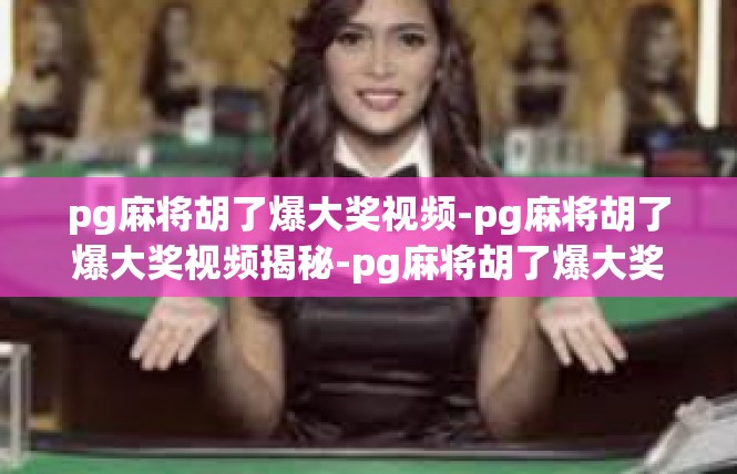 pg麻将胡了爆大奖视频-pg麻将胡了爆大奖视频揭秘-pg麻将胡了爆大奖视频