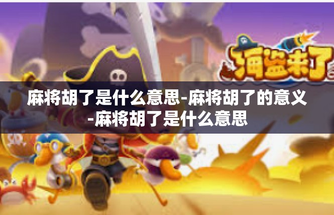 麻将胡了是什么意思-麻将胡了的意义-麻将胡了是什么意思