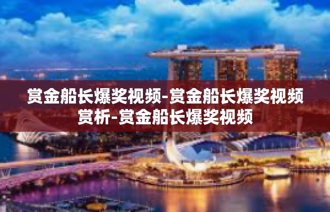 赏金船长爆奖视频-赏金船长爆奖视频赏析-赏金船长爆奖视频