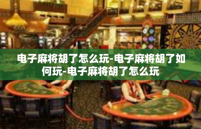 电子麻将胡了怎么玩-电子麻将胡了如何玩-电子麻将胡了怎么玩