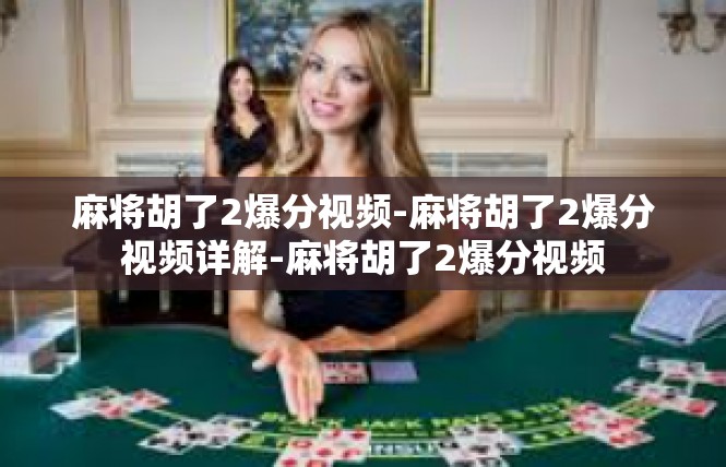 麻将胡了2爆分视频-麻将胡了2爆分视频详解-麻将胡了2爆分视频