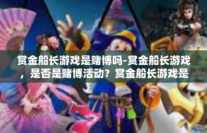 赏金船长游戏是赌博吗-赏金船长游戏，是否是赌博活动？赏金船长游戏是赌博吗