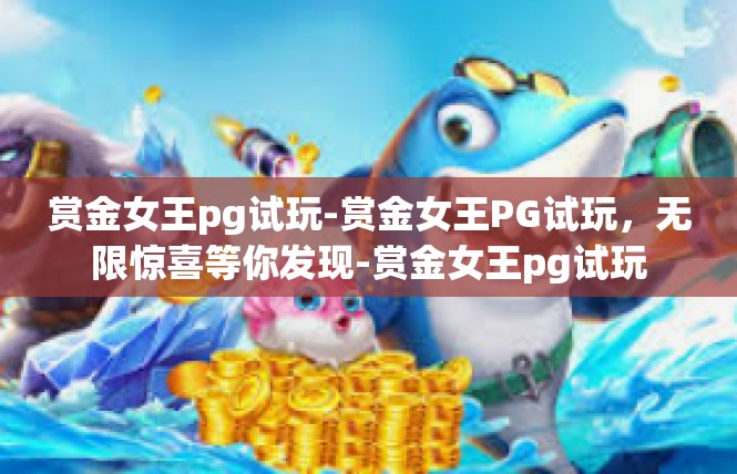 赏金女王pg试玩-赏金女王PG试玩，无限惊喜等你发现-赏金女王pg试玩