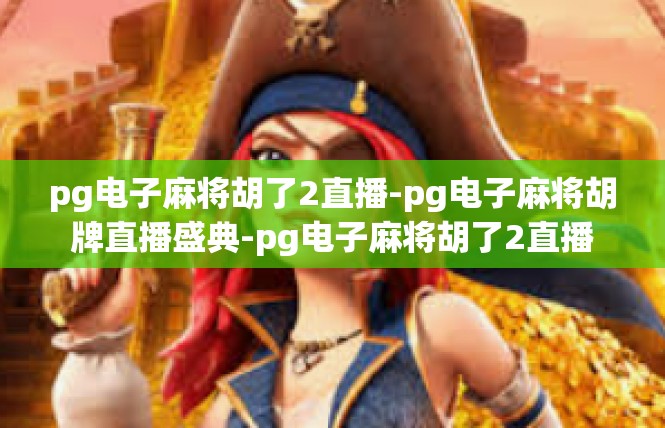 pg电子麻将胡了2直播-pg电子麻将胡牌直播盛典-pg电子麻将胡了2直播