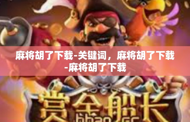 麻将胡了下载-关键词，麻将胡了下载-麻将胡了下载