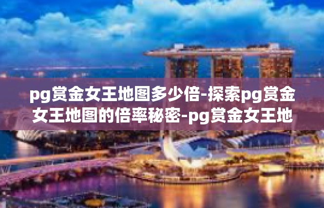 pg赏金女王地图多少倍-探索pg赏金女王地图的倍率秘密-pg赏金女王地图多少倍