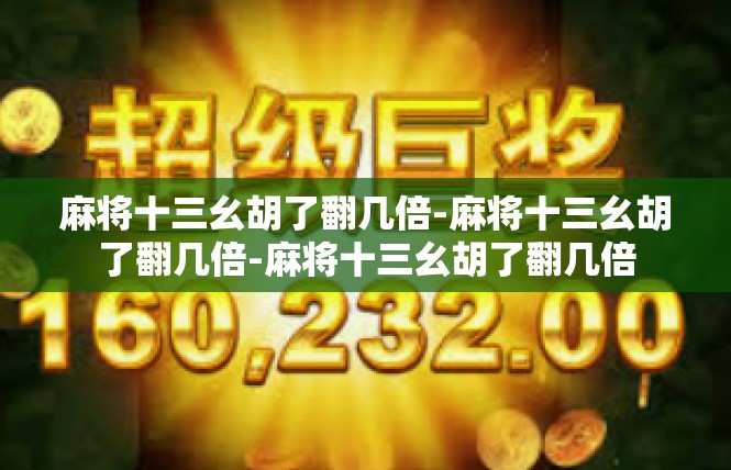 麻将十三幺胡了翻几倍-麻将十三幺胡了翻几倍-麻将十三幺胡了翻几倍