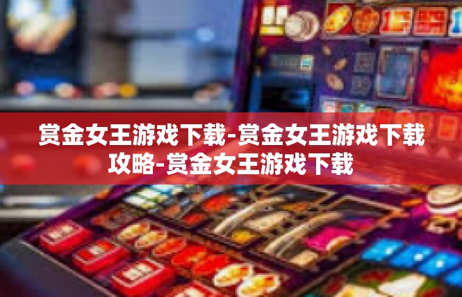 赏金女王游戏下载-赏金女王游戏下载攻略-赏金女王游戏下载