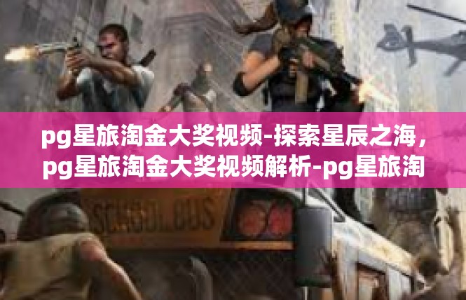 pg星旅淘金大奖视频-探索星辰之海，pg星旅淘金大奖视频解析-pg星旅淘金大奖视频