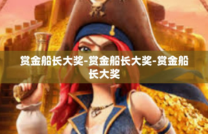 赏金船长大奖-赏金船长大奖-赏金船长大奖