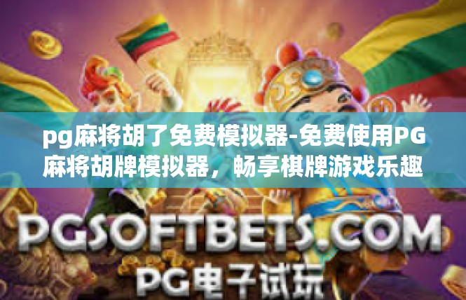 pg麻将胡了免费模拟器-免费使用PG麻将胡牌模拟器，畅享棋牌游戏乐趣-pg麻将胡了免费模拟器