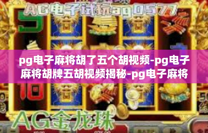 pg电子麻将胡了五个胡视频-pg电子麻将胡牌五胡视频揭秘-pg电子麻将胡了五个胡视频