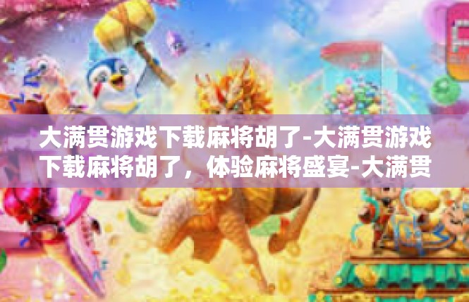 大满贯游戏下载麻将胡了-大满贯游戏下载麻将胡了，体验麻将盛宴-大满贯游戏下载麻将胡了