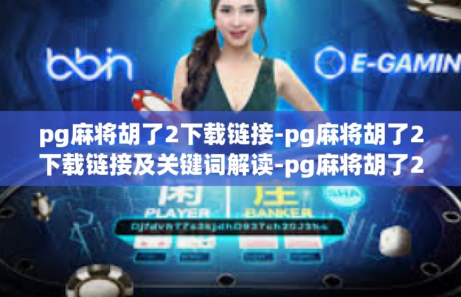 pg麻将胡了2下载链接-pg麻将胡了2下载链接及关键词解读-pg麻将胡了2下载链接
