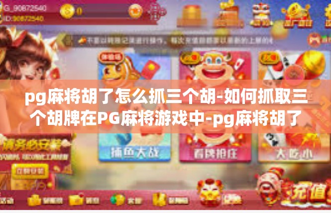 pg麻将胡了怎么抓三个胡-如何抓取三个胡牌在PG麻将游戏中-pg麻将胡了怎么抓三个胡