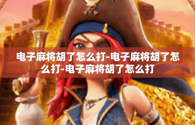 电子麻将胡了怎么打-电子麻将胡了怎么打-电子麻将胡了怎么打