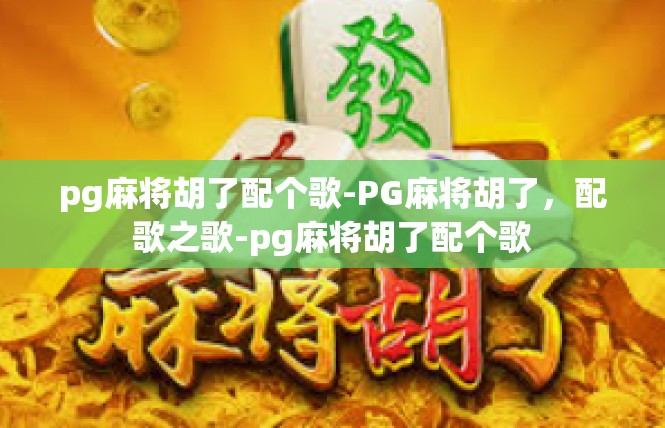 pg麻将胡了配个歌-PG麻将胡了，配歌之歌-pg麻将胡了配个歌
