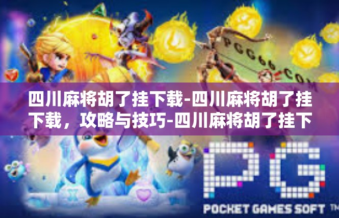 四川麻将胡了挂下载-四川麻将胡了挂下载，攻略与技巧-四川麻将胡了挂下载