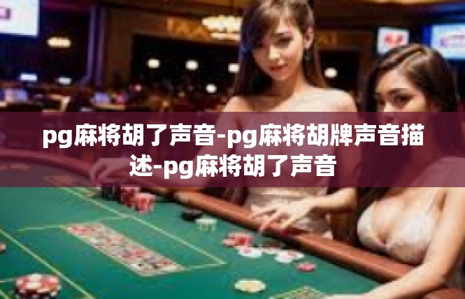 pg麻将胡了声音-pg麻将胡牌声音描述-pg麻将胡了声音