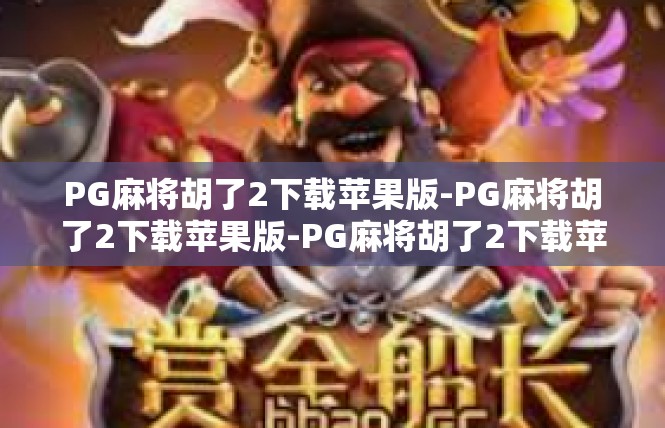PG麻将胡了2下载苹果版-PG麻将胡了2下载苹果版-PG麻将胡了2下载苹果版