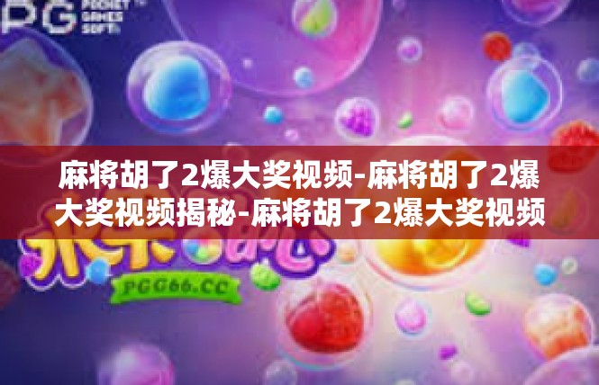 麻将胡了2爆大奖视频-麻将胡了2爆大奖视频揭秘-麻将胡了2爆大奖视频