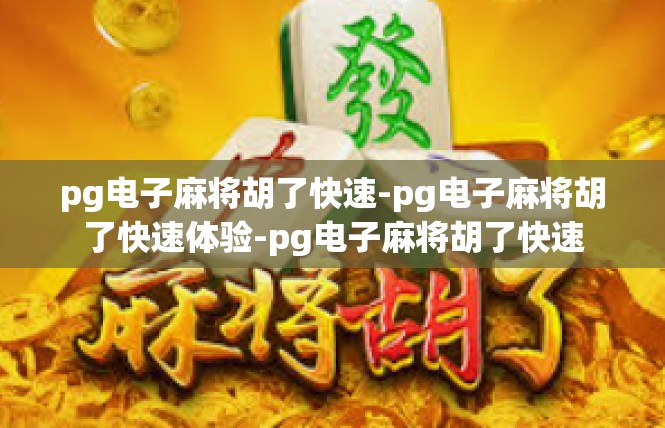 pg电子麻将胡了快速-pg电子麻将胡了快速体验-pg电子麻将胡了快速