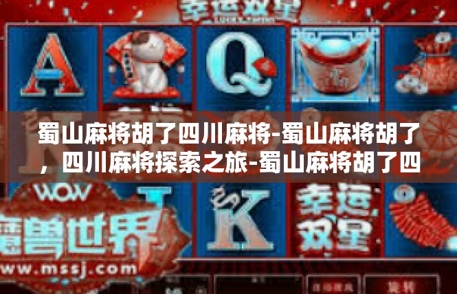 蜀山麻将胡了四川麻将-蜀山麻将胡了，四川麻将探索之旅-蜀山麻将胡了四川麻将