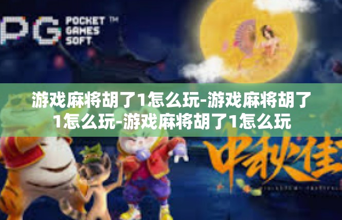 游戏麻将胡了1怎么玩-游戏麻将胡了1怎么玩-游戏麻将胡了1怎么玩
