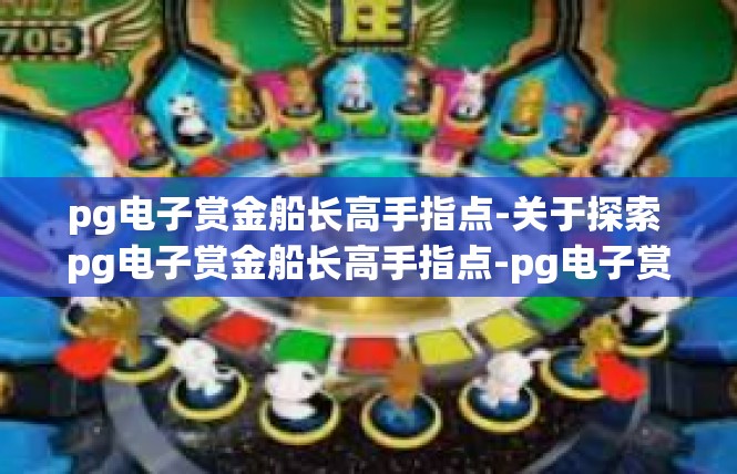 pg电子赏金船长高手指点-关于探索 pg电子赏金船长高手指点-pg电子赏金船长高手指点