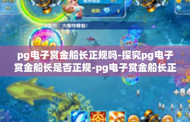pg电子赏金船长正规吗-探究pg电子赏金船长是否正规-pg电子赏金船长正规吗