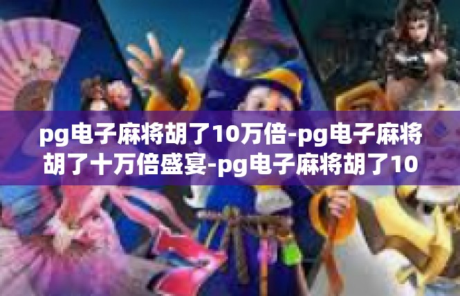 pg电子麻将胡了10万倍-pg电子麻将胡了十万倍盛宴-pg电子麻将胡了10万倍