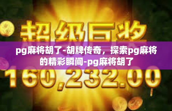 pg麻将胡了-胡牌传奇，探索pg麻将的精彩瞬间-pg麻将胡了