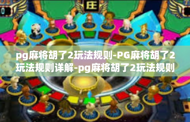 pg麻将胡了2玩法规则-PG麻将胡了2玩法规则详解-pg麻将胡了2玩法规则