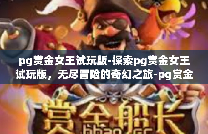 pg赏金女王试玩版-探索pg赏金女王试玩版，无尽冒险的奇幻之旅-pg赏金女王试玩版