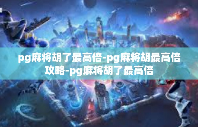 pg麻将胡了最高倍-pg麻将胡最高倍攻略-pg麻将胡了最高倍