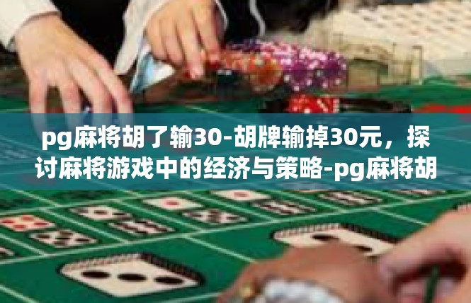 pg麻将胡了输30-胡牌输掉30元，探讨麻将游戏中的经济与策略-pg麻将胡了输30