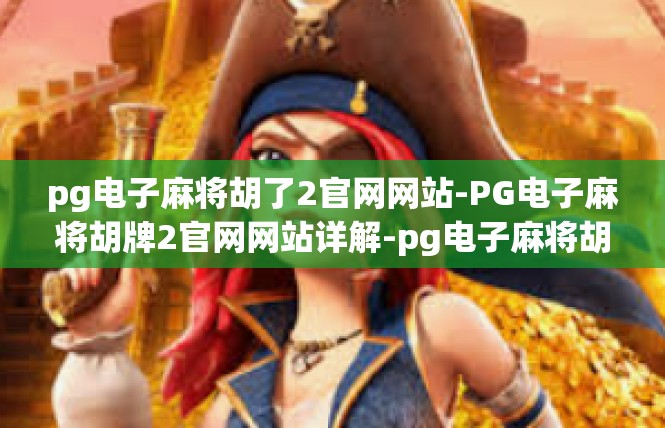 pg电子麻将胡了2官网网站-PG电子麻将胡牌2官网网站详解-pg电子麻将胡了2官网网站