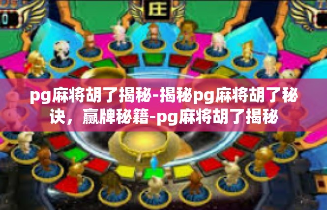 pg麻将胡了揭秘-揭秘pg麻将胡了秘诀，赢牌秘籍-pg麻将胡了揭秘
