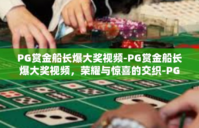 PG赏金船长爆大奖视频-PG赏金船长爆大奖视频，荣耀与惊喜的交织-PG赏金船长爆大奖视频
