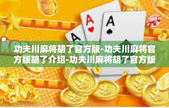 功夫川麻将胡了官方版-功夫川麻将官方版胡了介绍-功夫川麻将胡了官方版